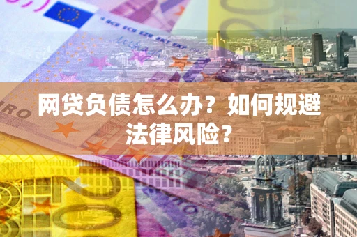武汉网贷负债怎么办？如何规避法律风险？