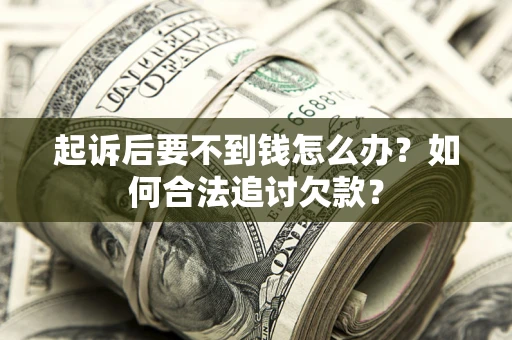 武汉起诉后要不到钱怎么办？如何合法追讨欠款？