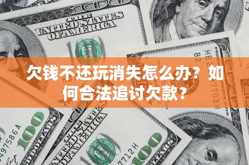 武汉欠钱不还玩消失怎么办？如何合法追讨欠款？