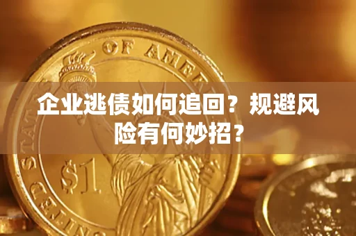 武汉企业逃债如何追回？规避风险有何妙招？