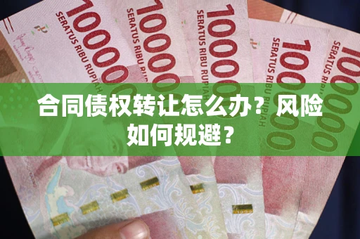 武汉合同债权转让怎么办？风险如何规避？