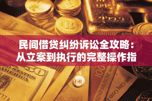 武汉民间借贷纠纷诉讼全攻略：从立案到执行的完整操作指南