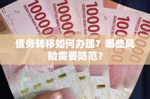 武汉债务转移如何办理？哪些风险需要防范？