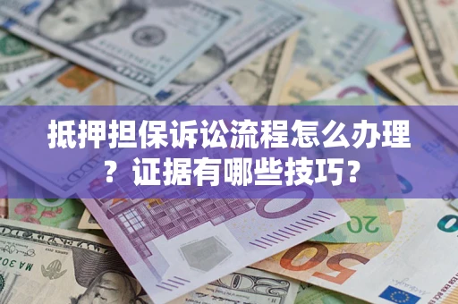 武汉抵押担保诉讼流程怎么办理？证据有哪些技巧？