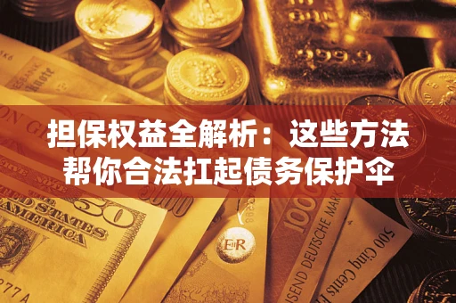 武汉担保权益全解析：这些方法帮你合法扛起债务保护伞