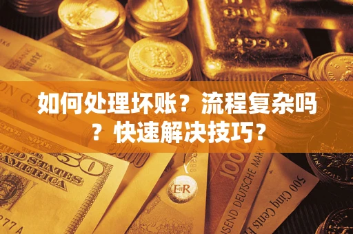 武汉如何处理坏账？流程复杂吗？快速解决技巧？