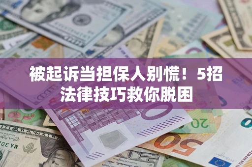 武汉被起诉当担保人别慌！5招法律技巧救你脱困