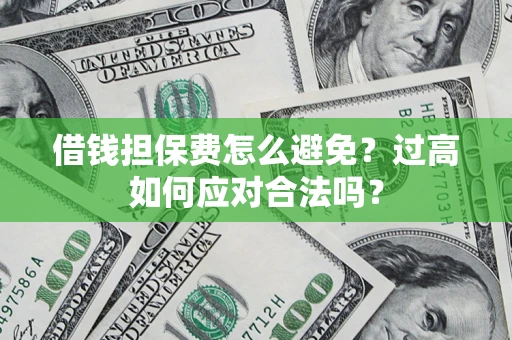武汉借钱担保费怎么避免？过高如何应对合法吗？