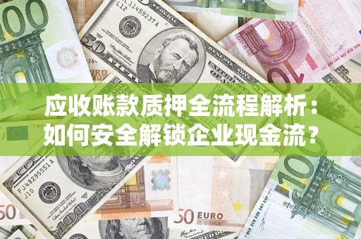 武汉应收账款质押全流程解析：如何安全解锁企业现金流？