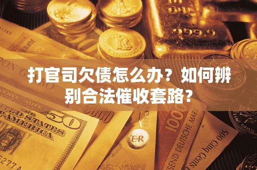 武汉打官司欠债怎么办？如何辨别合法催收套路？