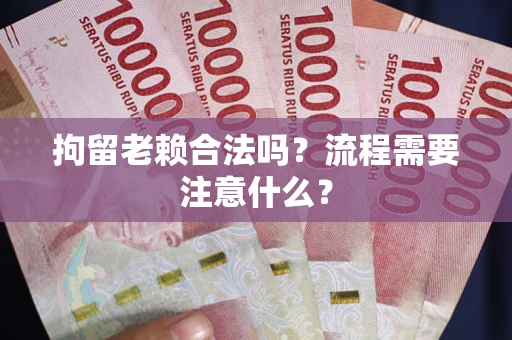 武汉拘留老赖合法吗？流程需要注意什么？