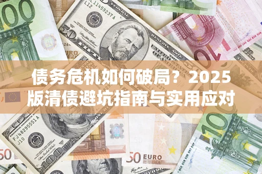 武汉债务危机如何破局？2025版清债避坑指南与实用应对策略