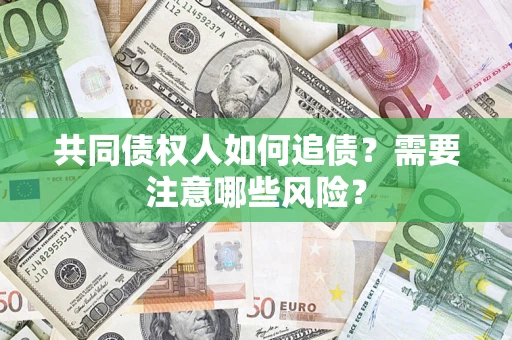 武汉共同债权人如何追债？需要注意哪些风险？