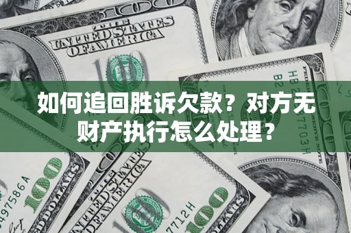武汉如何追回胜诉欠款？对方无财产执行怎么处理？