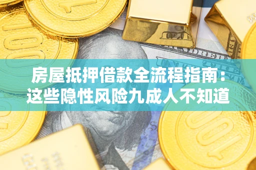 武汉房屋抵押借款全流程指南：这些隐性风险九成人不知道