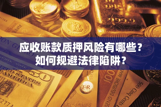 武汉应收账款质押风险有哪些？如何规避法律陷阱？