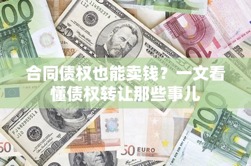 武汉合同债权也能卖钱？一文看懂债权转让那些事儿