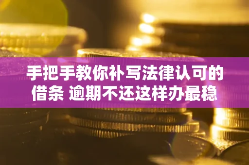 武汉手把手教你补写法律认可的借条 逾期不还这样办最稳妥