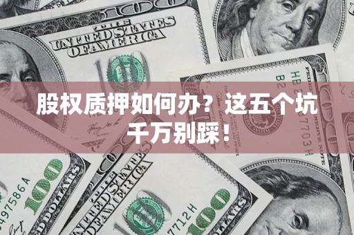 武汉股权质押如何办？这五个坑千万别踩！