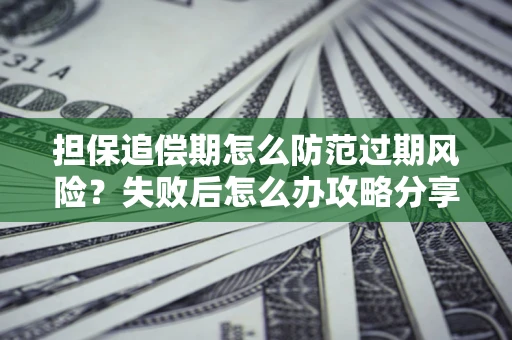 武汉担保追偿期怎么防范过期风险？失败后怎么办攻略分享