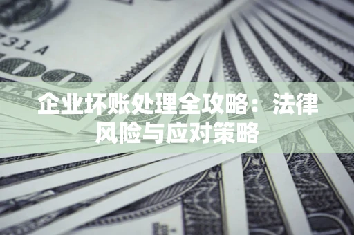 武汉企业坏账处理全攻略：法律风险与应对策略