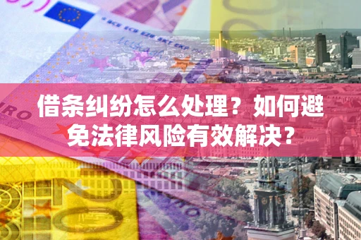 武汉借条纠纷怎么处理？如何避免法律风险有效解决？