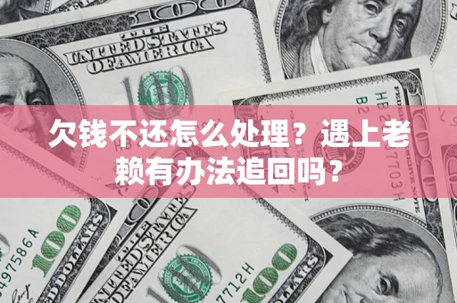 武汉欠钱不还怎么处理？遇上老赖有办法追回吗？