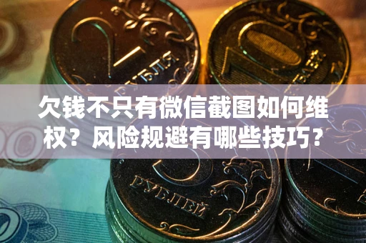 武汉欠钱不只有微信截图如何维权？风险规避有哪些技巧？