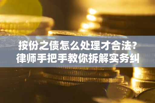 武汉按份之债怎么处理才合法？律师手把手教你拆解实务纠纷