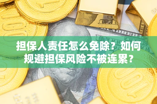 武汉担保人责任怎么免除？如何规避担保风险不被连累？