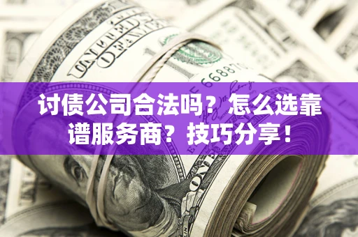 武汉讨债公司合法吗？怎么选靠谱服务商？技巧分享！