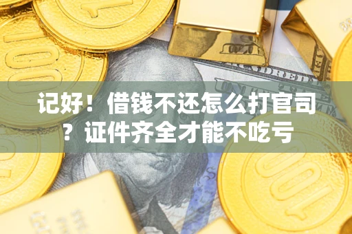 武汉记好！借钱不还怎么打官司？证件齐全才能不吃亏