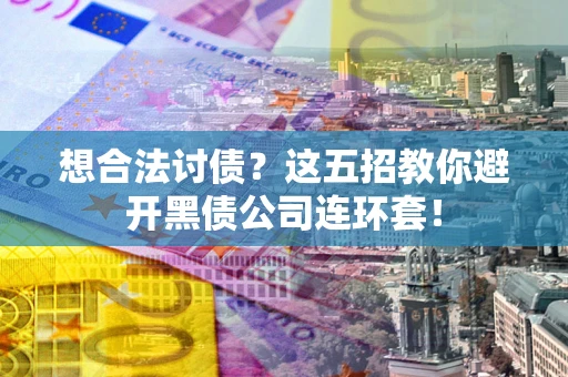 武汉想合法讨债？这五招教你避开黑债公司连环套！