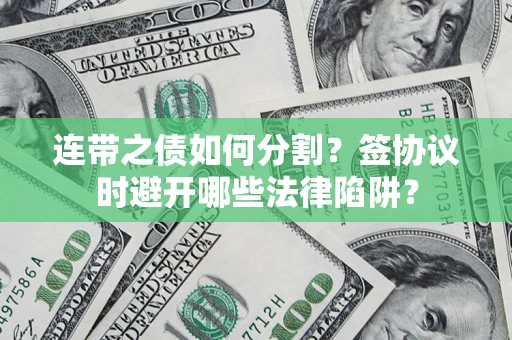 武汉连带之债如何分割？签协议时避开哪些法律陷阱？
