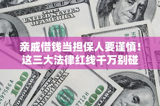 武汉亲戚借钱当担保人要谨慎！这三大法律红线千万别碰