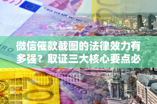 武汉微信催款截图的法律效力有多强？取证三大核心要点必须知道！