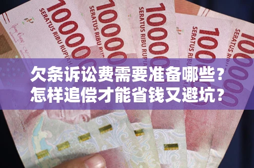 武汉欠条诉讼费需要准备哪些？怎样追偿才能省钱又避坑？