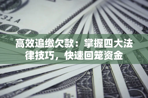 武汉高效追缴欠款：掌握四大法律技巧，快速回笼资金