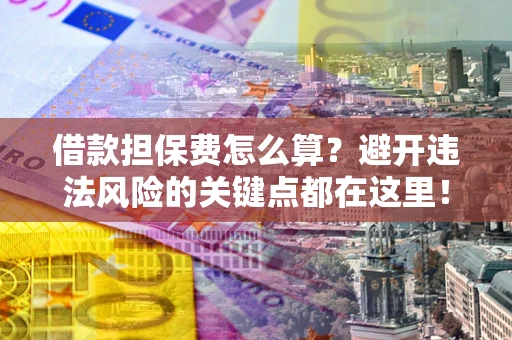 武汉借款担保费怎么算？避开违法风险的关键点都在这里！