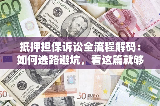 武汉抵押担保诉讼全流程解码：如何选路避坑，看这篇就够了