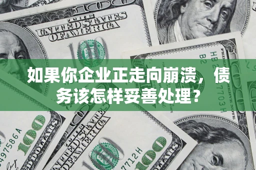 武汉如果你企业正走向崩溃，债务该怎样妥善处理？