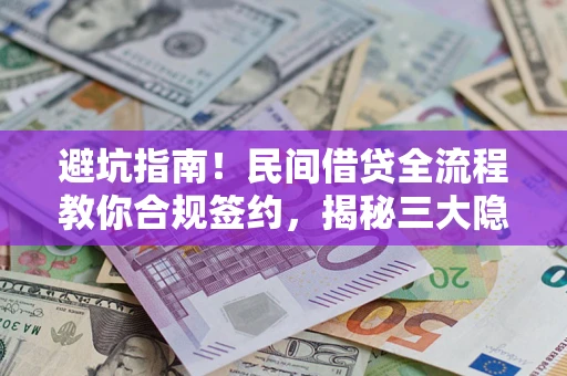 武汉避坑指南！民间借贷全流程教你合规签约，揭秘三大隐形陷阱