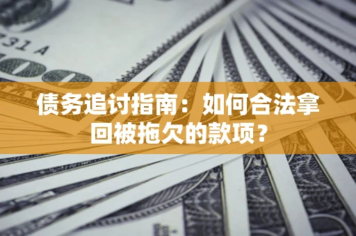 武汉债务追讨指南：如何合法拿回被拖欠的款项？