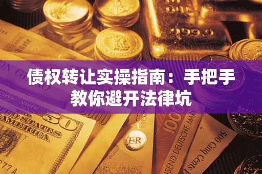 武汉债权转让实操指南：手把手教你避开法律坑