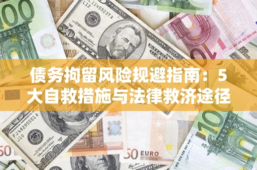 武汉债务拘留风险规避指南：5大自救措施与法律救济途径