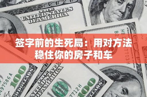 武汉签字前的生死局：用对方法稳住你的房子和车