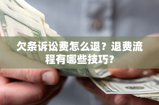 武汉欠条诉讼费怎么退？退费流程有哪些技巧？