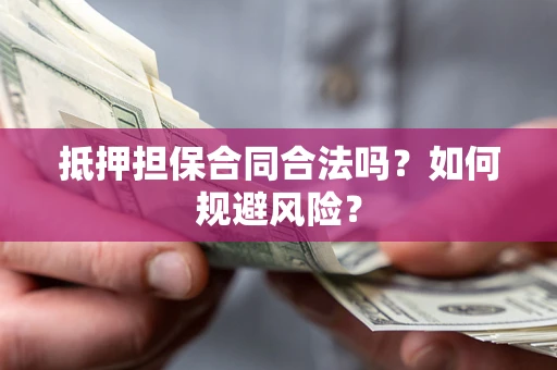 武汉抵押担保合同合法吗？如何规避风险？