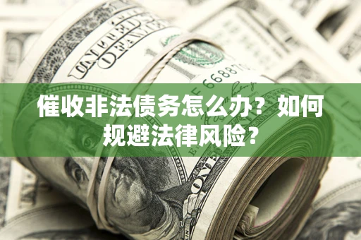 武汉催收非法债务怎么办？如何规避法律风险？
