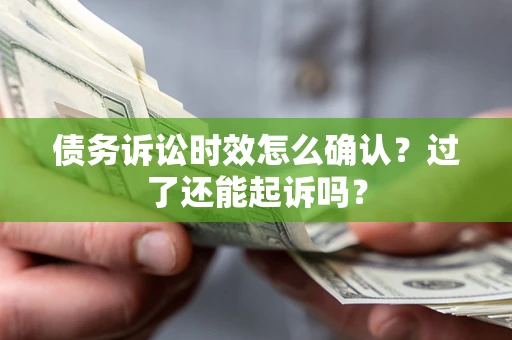 武汉债务诉讼时效怎么确认？过了还能起诉吗？